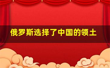 俄罗斯选择了中国的领土