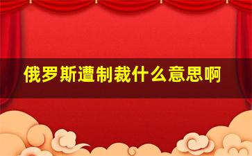 俄罗斯遭制裁什么意思啊