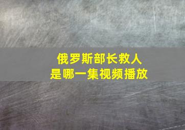 俄罗斯部长救人是哪一集视频播放