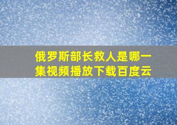 俄罗斯部长救人是哪一集视频播放下载百度云