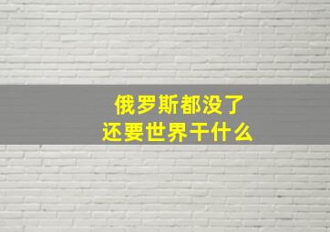 俄罗斯都没了还要世界干什么