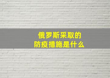 俄罗斯采取的防疫措施是什么