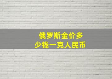 俄罗斯金价多少钱一克人民币