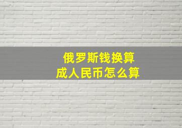 俄罗斯钱换算成人民币怎么算