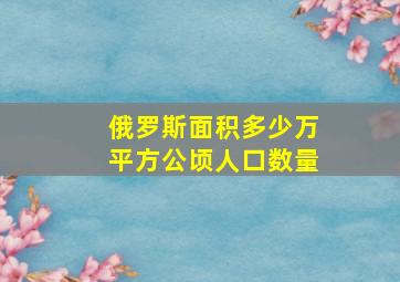 俄罗斯面积多少万平方公顷人口数量