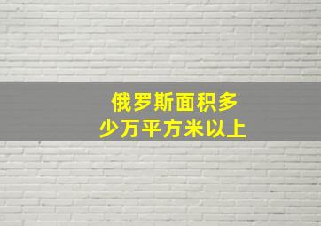 俄罗斯面积多少万平方米以上