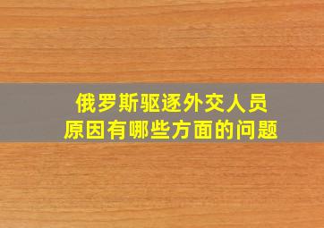 俄罗斯驱逐外交人员原因有哪些方面的问题