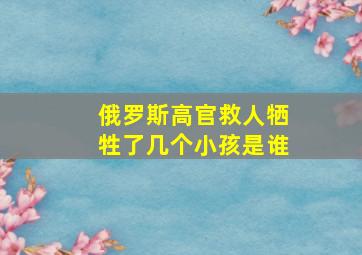 俄罗斯高官救人牺牲了几个小孩是谁