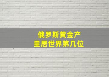 俄罗斯黄金产量居世界第几位