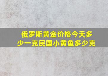 俄罗斯黄金价格今天多少一克民国小黄鱼多少克