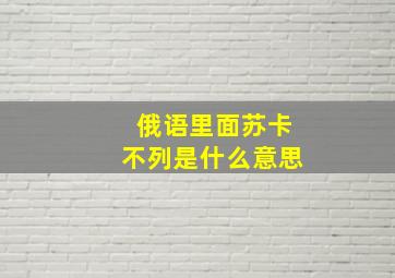 俄语里面苏卡不列是什么意思