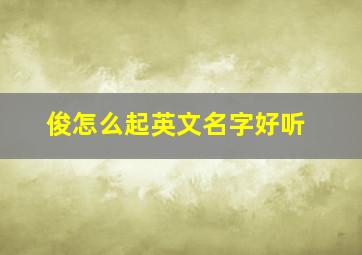 俊怎么起英文名字好听