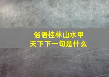 俗语桂林山水甲天下下一句是什么