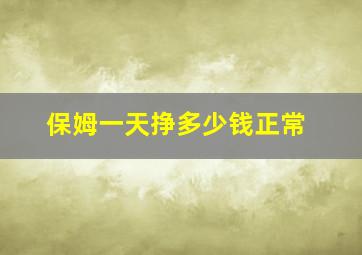 保姆一天挣多少钱正常