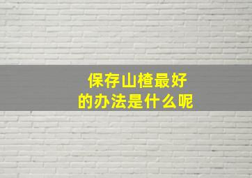 保存山楂最好的办法是什么呢