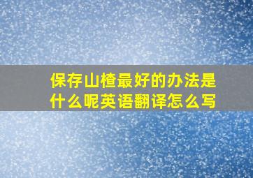 保存山楂最好的办法是什么呢英语翻译怎么写