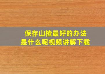 保存山楂最好的办法是什么呢视频讲解下载