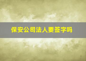 保安公司法人要签字吗