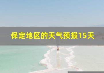 保定地区的天气预报15天