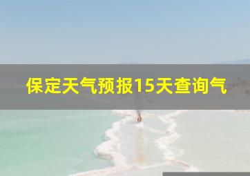 保定天气预报15天查询气