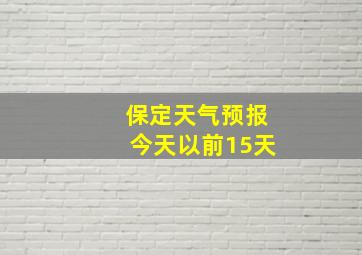 保定天气预报今天以前15天