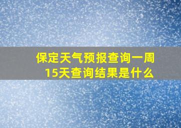 保定天气预报查询一周15天查询结果是什么