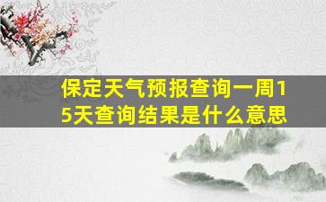 保定天气预报查询一周15天查询结果是什么意思