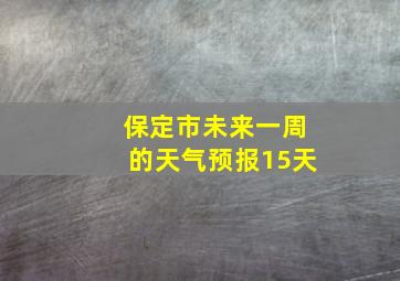 保定市未来一周的天气预报15天