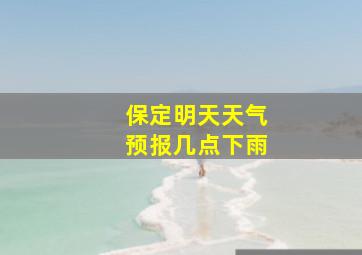 保定明天天气预报几点下雨