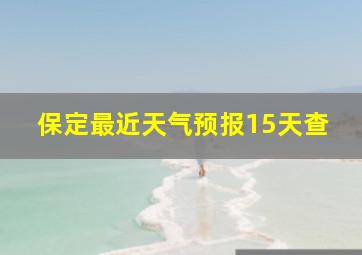 保定最近天气预报15天查