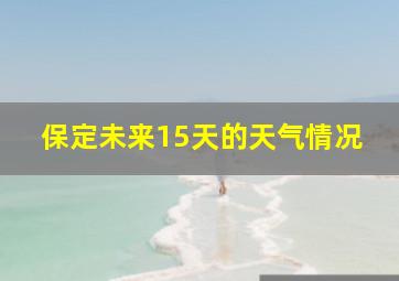 保定未来15天的天气情况