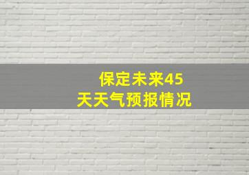 保定未来45天天气预报情况