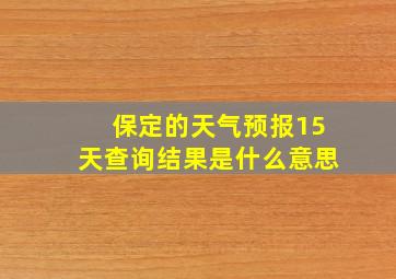 保定的天气预报15天查询结果是什么意思