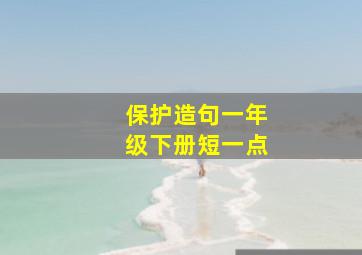 保护造句一年级下册短一点