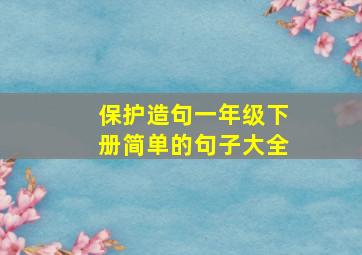 保护造句一年级下册简单的句子大全