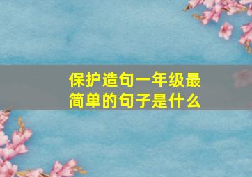 保护造句一年级最简单的句子是什么