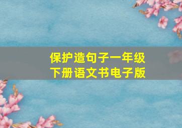 保护造句子一年级下册语文书电子版