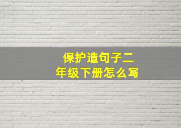 保护造句子二年级下册怎么写