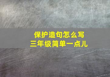 保护造句怎么写三年级简单一点儿