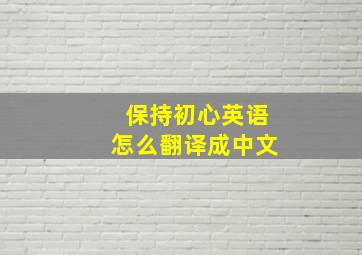 保持初心英语怎么翻译成中文