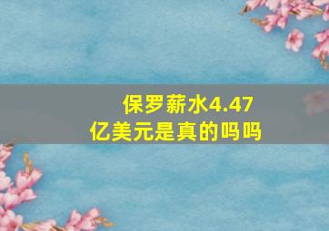 保罗薪水4.47亿美元是真的吗吗