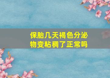 保胎几天褐色分泌物变粘稠了正常吗