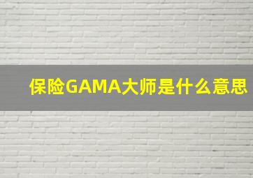 保险GAMA大师是什么意思