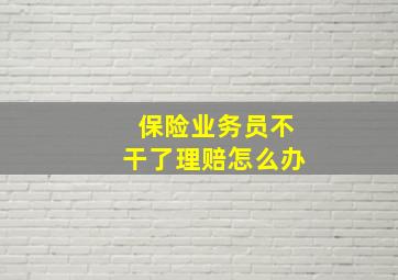 保险业务员不干了理赔怎么办