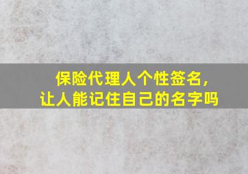 保险代理人个性签名,让人能记住自己的名字吗