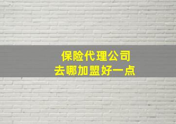 保险代理公司去哪加盟好一点