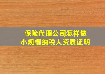 保险代理公司怎样做小规模纳税人资质证明