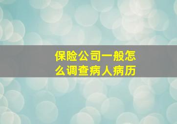 保险公司一般怎么调查病人病历