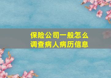 保险公司一般怎么调查病人病历信息