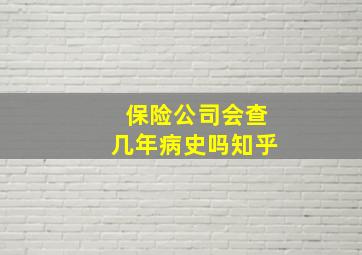 保险公司会查几年病史吗知乎